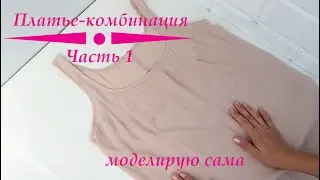 Платье-комбинация: Простой гид по моделированию. Часть 1 #шью платье