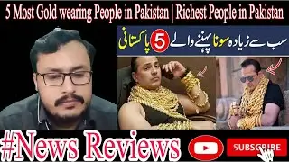 5 Most Gold wearing People in Pakistan | Richest People in Pakistan | Reaction |News Reviews