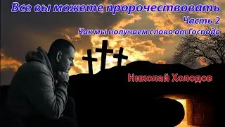 Все вы можете пророчествовать  Часть 2  Как мы получаем слово от Господа - Николай Холодов