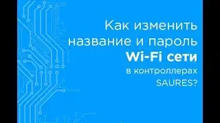 Как поменять название и пароль к Wi-Fi сети в контроллерах SAURES?