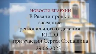 В Рязани прошло заседание регионального отделения ИППО при участии Сергея Степашина (29.06.2023 г.)