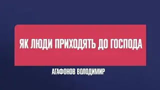 ЯК ЛЮДИ ПРИХОДЯТЬ ДО ГОСПОДА | Агафонов Володимир.