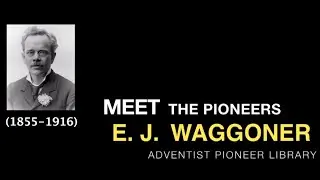 26. E. J. Waggoner - Meet the Pioneers