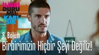 Birbirimiz için hiçbir şey değiliz - İlişki Durumu Karışık 8. Bölüm