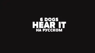 6 DOGS - HEAR IT НА РУССКОМ + LYRICS