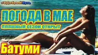 ПОГОДА В МАЕ БАТУМИ 2020. ПЛЯЖНЫЙ СЕЗОН ОТКРЫТ