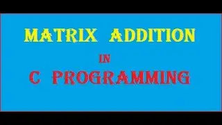 Matrix Addition in C Programming - Code Ambition