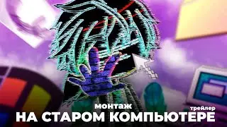 монтаж на СТАРОМ пк - трейлер