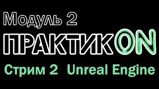 ПрактикON: Unreal Engine. Модуль 2. Стрим 2