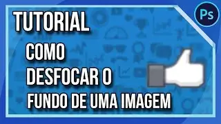 Como DESFOCAR uma Imagem. @2 (Photoshop CS6) - Tutorial