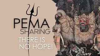 PEMA Sharing - THERE IS NO HOPE