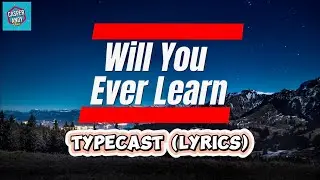 Will You Ever Learn (TYPECAST) Lyrics
