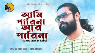 Ami Parina Ar Parina | আমি পারিনা আর পারিনা | KZ Rabbi | কামরুজ্জামান রাব্বি | Kamruzzaman Rabbi