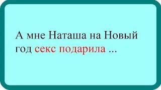 А мне Наташа на Новый год ...Лучшие анекдоты. Смешные анекдоты. Веселые анекдоты.