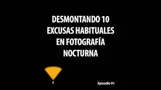 91. Desmontando 10 excusas habituales en fotografía nocturna