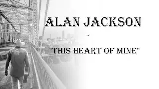 Alan Jackson   ~ "This Heart Of Mine"