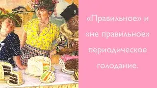 "Правильное" и "не правильное" периодическое голодание.