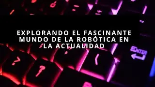Explorando el Fascinante Mundo de la Robótica en la Actualidad