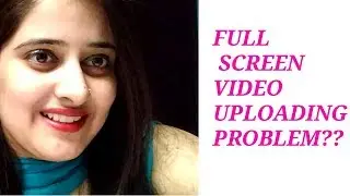 Full screen video problem? Upload full screen videos from Android