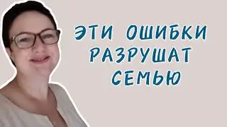 ЭТИ ОШИБКИ РАЗРУШАТ СЕМЬЮ