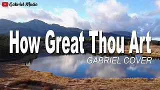 HOW GREAT THOU ART - GABRIEL COVER