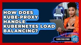 How Does Kube-proxy Handle Kubernetes Load Balancing? - Cloud Stack Studio