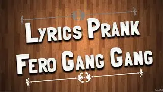 Fero gang gang Lyrics prank {amo ajo mlshojke palime}