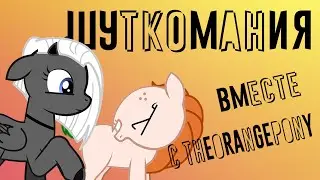 Шуткомания с TheOrangePony