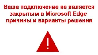 Ваше подключение не является закрытым в Microsoft Edge — причины и варианты решения