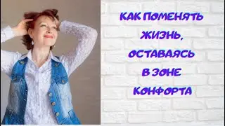 Как поменять жизнь, оставаясь в зоне комфорта
