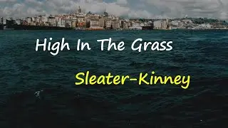 Sleater-Kinney - High in the Grass (Lyrics)