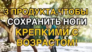 Эти 3 Продукта Укрепят Ваши Ноги!