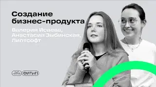 TechTalk: Создание бизнес-продукта, Валерия Исаева, Анастасия Зыбинская, Липтсофт