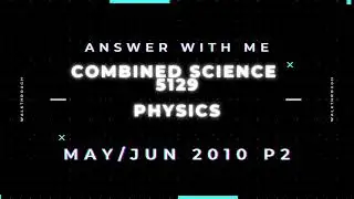 Answer with me - Combined Science Physics 5129 paper 2 May June 2010.