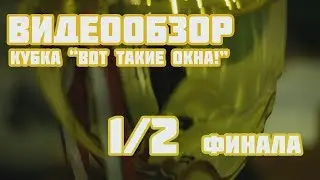 Видеообзор полуфинальных матчей Кубка "Вот такие окна!"