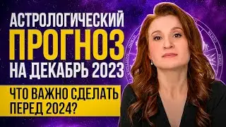 Астрологический прогноз на декабрь 2023.Что ВАЖНО успеть до 2024?