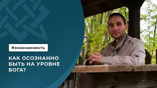 Как осознанно быть на уровне Бога?