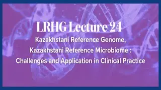 LRHG Series - Lecture 24: Kazakhstani Reference Genome, Kazakhstani Reference Microbiome