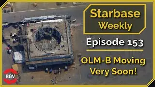 Starbase Weekly, Ep.153: OLM B Moving Very Soon