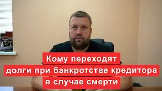 Кому переходят долги при банкротстве кредитора в случае смерти