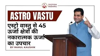 एस्ट्रो वास्तु से 45 ऊर्जा क्षेत्रों की नकारात्मक ऊर्जा का उपचार | Astro Vastu | Rahul Kaushik