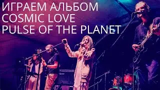 Играем альбом Cosmic Love - Pulse of The Planet