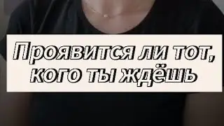 ПРОЯВИТСЯ ЛИ ТОТ, КОГО ТЫ ЖДЁШЬ 🤔