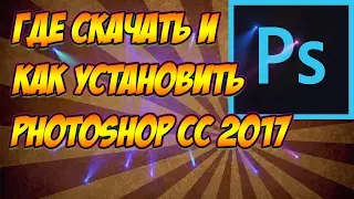 Где скачать и как установить Photoshop CC 2017 | НА РУССКОМ ЯЗЫКЕ