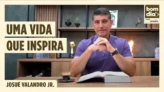 UMA VIDA QUE INSPIRA | BOM DIA COM ORAÇÃO | JOSUÉ VALANDRO JR