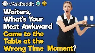 Waiters, What's Your Most Awkward  Came to the Table at the Wrong Time  Moment?