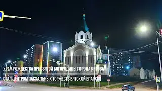 Храм Рождества Пресвятой Богородицы города Кирова стал центром Пасхальных торжеств Вятской Епархии