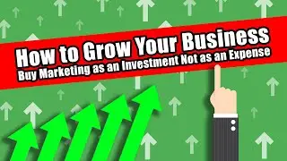 How to Grow Your Business: Buy Marketing as an Investment Not as an Expense