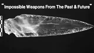 Impossible Weapons From The Past & Future