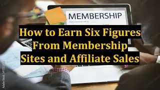 How to Earn Six Figures From Membership Sites and Affiliate Sales